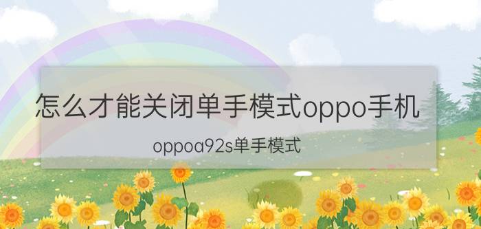 怎么才能关闭单手模式oppo手机 oppoa92s单手模式？